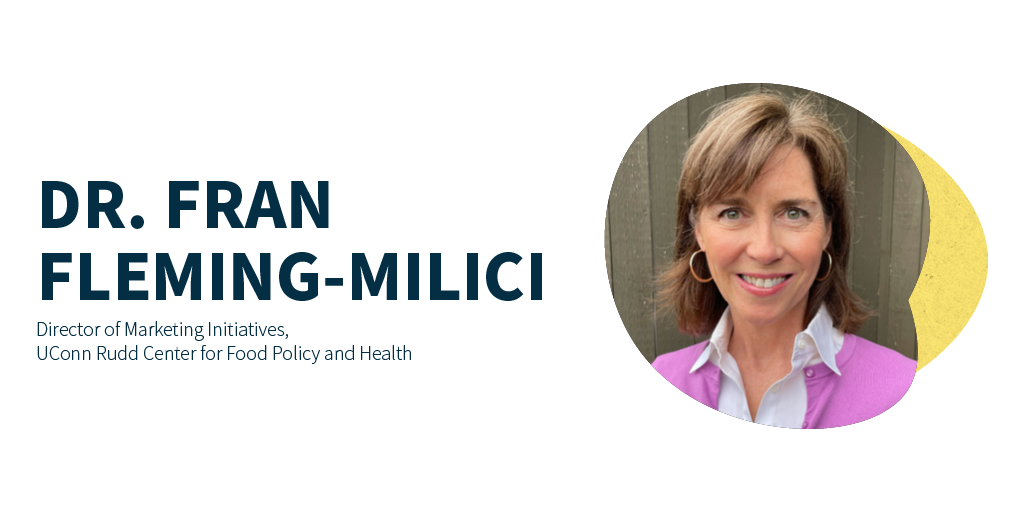 Dr. Fran Flemming-Milici is Director of Marketing Initiatives at the UConn Rudd Center for Food Policy and Health.